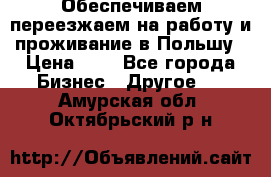 Обеспечиваем переезжаем на работу и проживание в Польшу › Цена ­ 1 - Все города Бизнес » Другое   . Амурская обл.,Октябрьский р-н